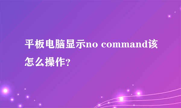 平板电脑显示no command该怎么操作？