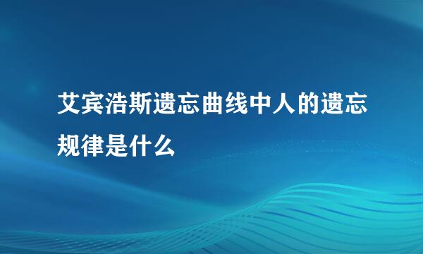 艾宾浩斯遗忘曲线中人的遗忘规律是什么