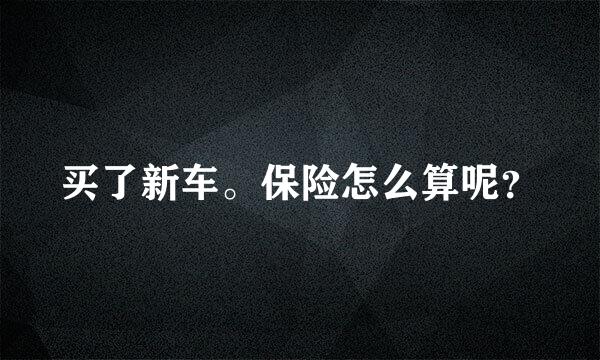 买了新车。保险怎么算呢？