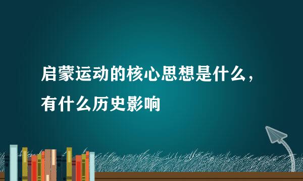 启蒙运动的核心思想是什么，有什么历史影响