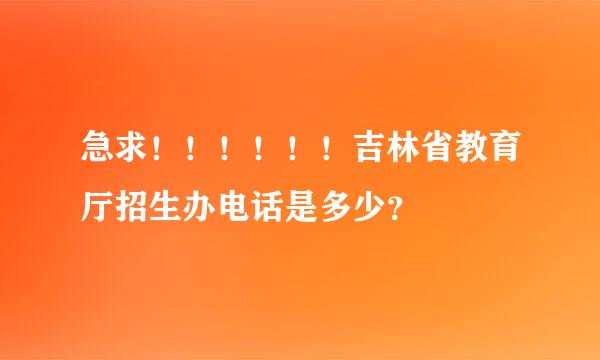 急求！！！！！！吉林省教育厅招生办电话是多少？