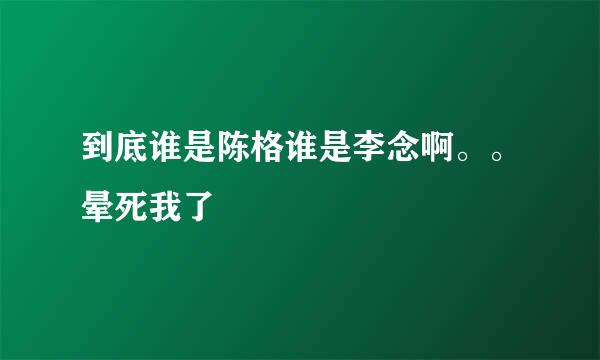 到底谁是陈格谁是李念啊。。晕死我了