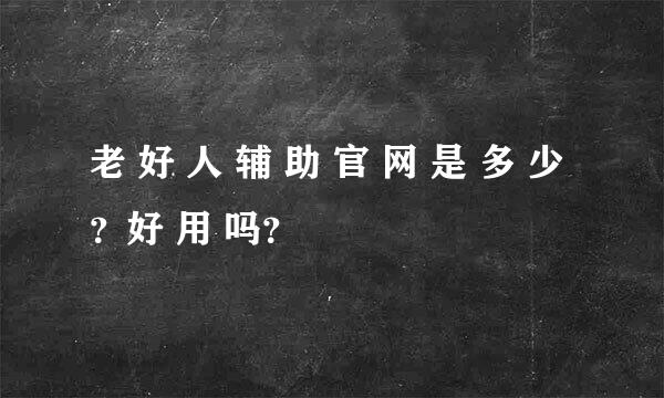 老 好 人 辅 助 官 网 是 多 少？好 用 吗？