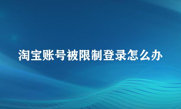 淘宝账号被限制登录怎么办