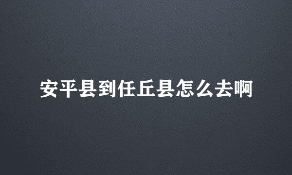 安平县到任丘县怎么去啊