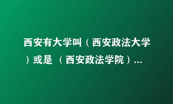 西安有大学叫（西安政法大学）或是 （西安政法学院）的吗 ？？