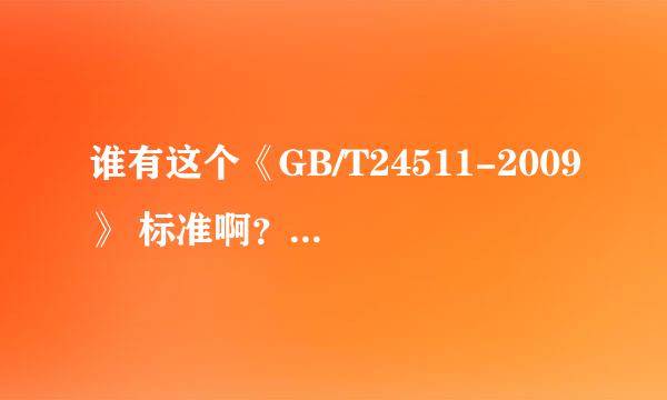 谁有这个《GB/T24511-2009》 标准啊？可以发我一份吗？