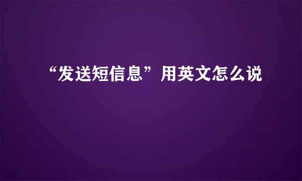 “发送短信息”用英文怎么说