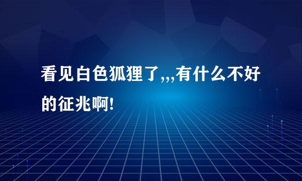 看见白色狐狸了,,,有什么不好的征兆啊!