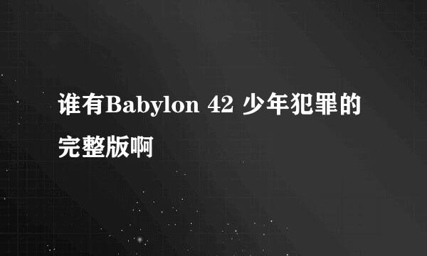 谁有Babylon 42 少年犯罪的完整版啊