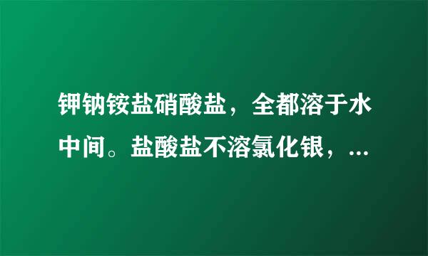 钾钠铵盐硝酸盐，全都溶于水中间。盐酸盐不溶氯化银，硫酸盐不容硫酸钡，碳酸盐能容钾钠铵，是什么意思啊?