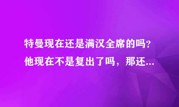 特曼现在还是满汉全席的吗？他现在不是复出了吗，那还是吗？现在是无组织？还是？