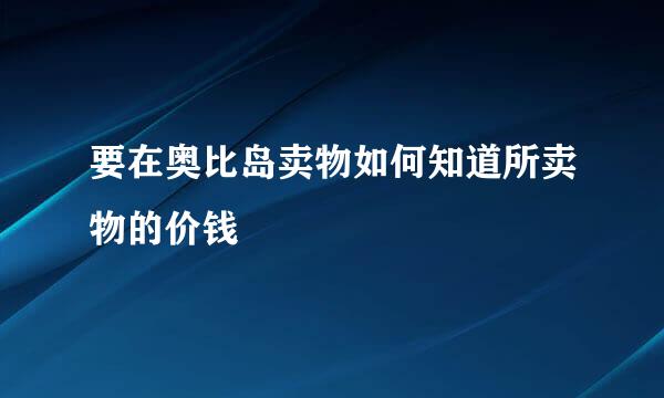 要在奥比岛卖物如何知道所卖物的价钱