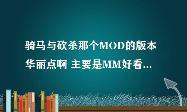 骑马与砍杀那个MOD的版本华丽点啊 主要是MM好看的  ...