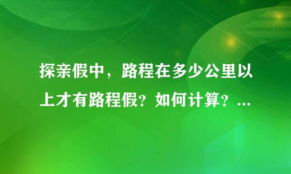 探亲假中，路程在多少公里以上才有路程假？如何计算？这方面有没有贵州的详细规定？