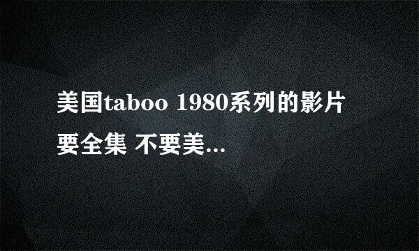 美国taboo 1980系列的影片 要全集 不要美国式禁忌,最好带中文字幕