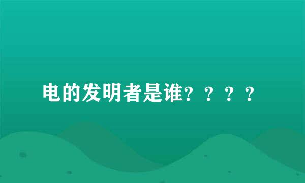 电的发明者是谁？？？？