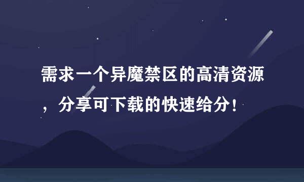 需求一个异魔禁区的高清资源，分享可下载的快速给分！