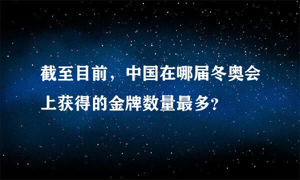 截至目前，中国在哪届冬奥会上获得的金牌数量最多？