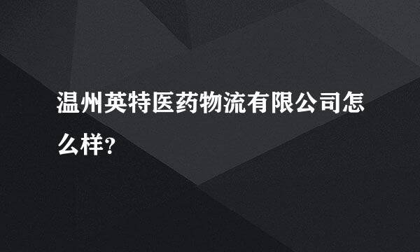 温州英特医药物流有限公司怎么样？