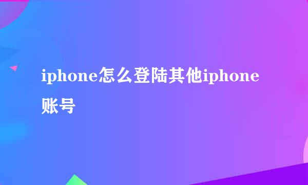 iphone怎么登陆其他iphone账号