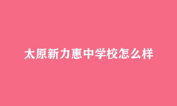 太原新力惠中学校怎么样