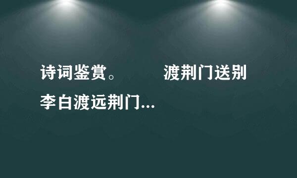 诗词鉴赏。        渡荆门送别 李白渡远荆门外，来从楚国游。山随平野尽，江入大荒流。月下飞天镜，云生