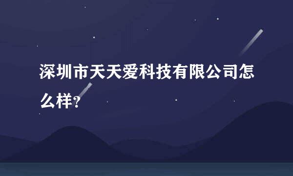 深圳市天天爱科技有限公司怎么样？