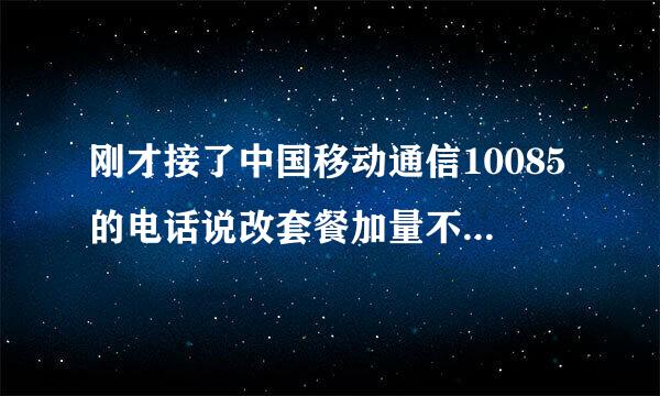 刚才接了中国移动通信10085的电话说改套餐加量不加价的活动，这个可靠吗？？？