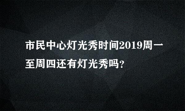 市民中心灯光秀时间2019周一至周四还有灯光秀吗？