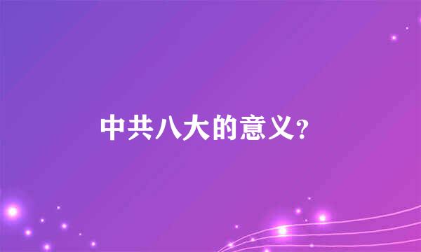 中共八大的意义？