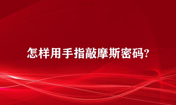 怎样用手指敲摩斯密码?