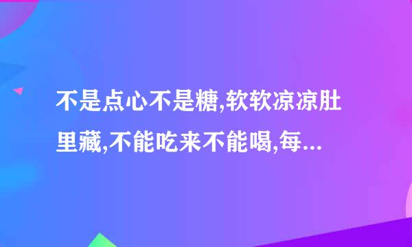 不是点心不是糖,软软凉凉肚里藏,不能吃来不能喝,每天也要尝一尝(打一日常用品)