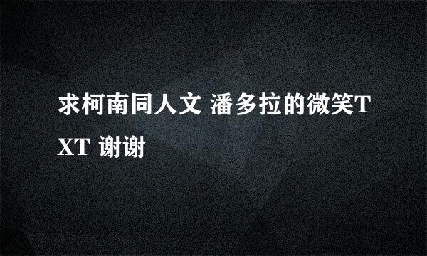 求柯南同人文 潘多拉的微笑TXT 谢谢