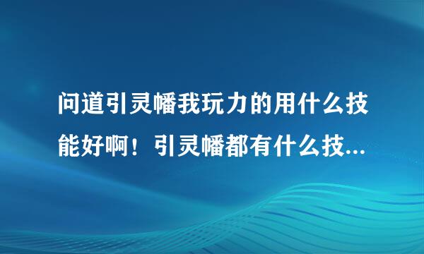 问道引灵幡我玩力的用什么技能好啊！引灵幡都有什么技能那种最帅