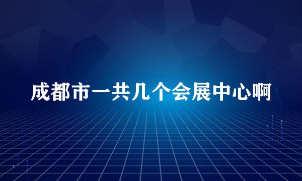 成都市一共几个会展中心啊