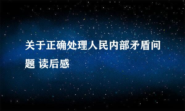 关于正确处理人民内部矛盾问题 读后感