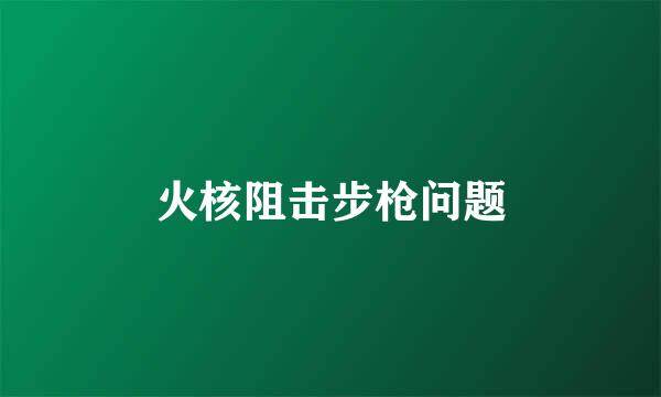 火核阻击步枪问题