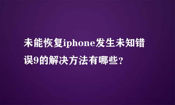 未能恢复iphone发生未知错误9的解决方法有哪些？