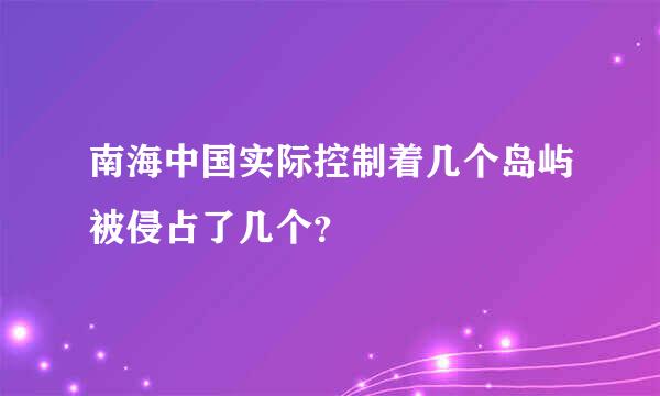 南海中国实际控制着几个岛屿被侵占了几个？