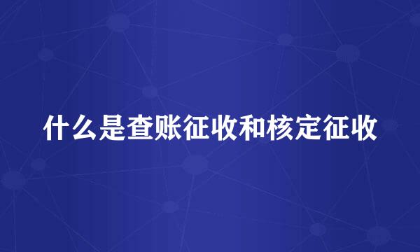 什么是查账征收和核定征收