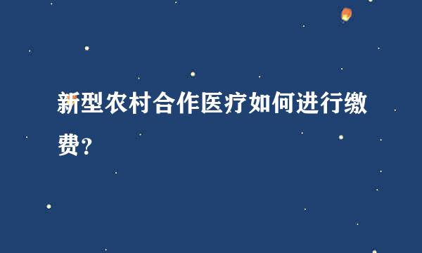 新型农村合作医疗如何进行缴费？