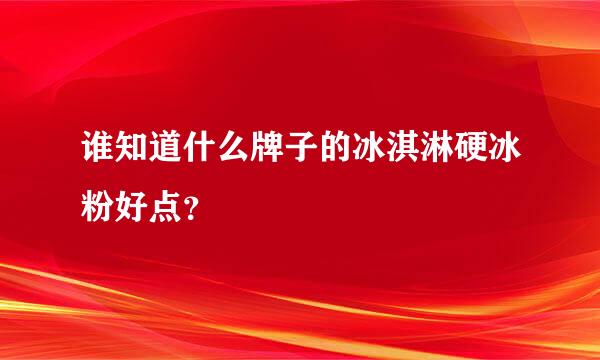 谁知道什么牌子的冰淇淋硬冰粉好点？