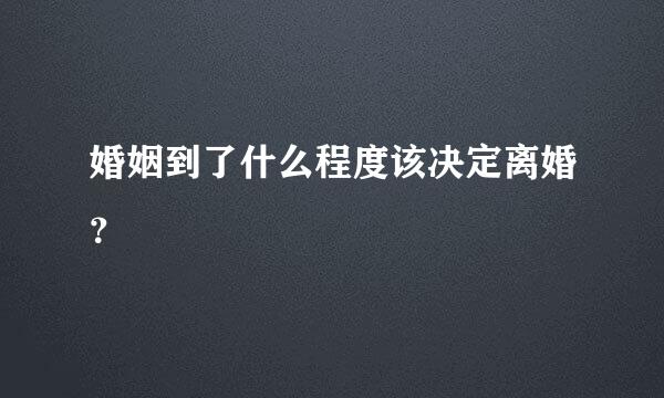 婚姻到了什么程度该决定离婚？