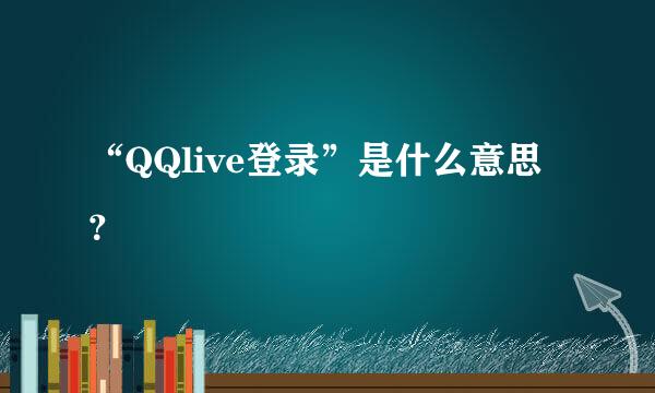 “QQlive登录”是什么意思？