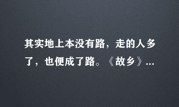 其实地上本没有路，走的人多了，也便成了路。《故乡》是什么意思？