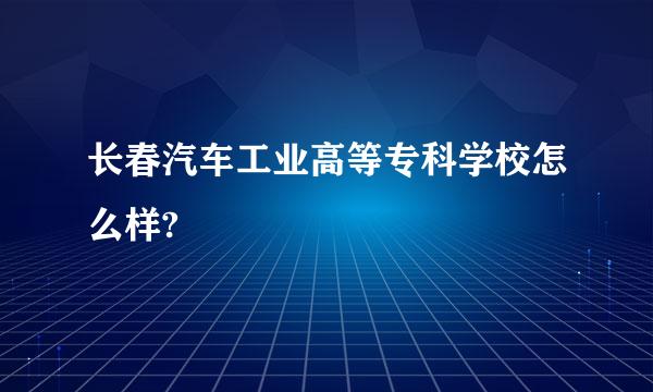 长春汽车工业高等专科学校怎么样?