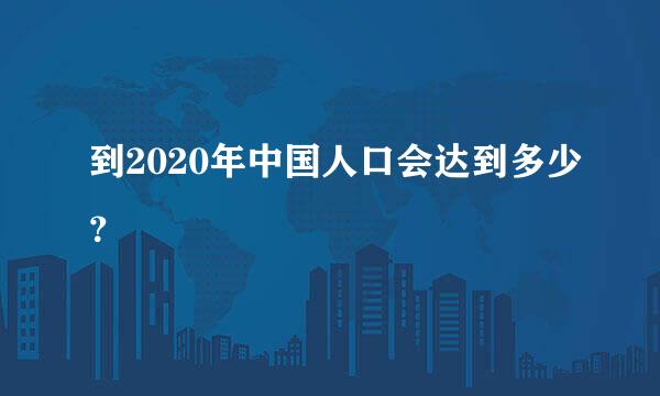 到2020年中国人口会达到多少？