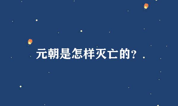 元朝是怎样灭亡的？