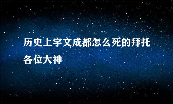 历史上宇文成都怎么死的拜托各位大神